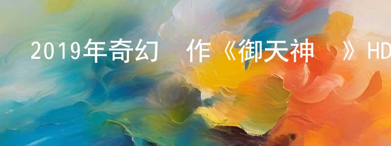 程立新的動漫綜藝大全,2019年奇幻動作《御天神獸》HD國語中字迅雷下載_深夜電影